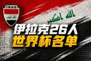 與法國、挪威同組！伊拉克國家隊(duì)公布世界杯名單：侯賽因領(lǐng)銜